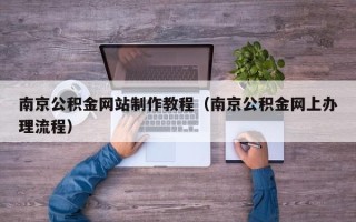 枣庄南京公积金网站制作教程（南京公积金网上办理流程）