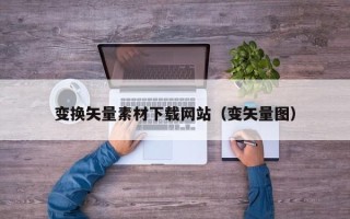 枣庄变换矢量素材下载网站（变矢量图）