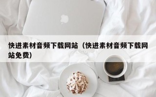 枣庄快进素材音频下载网站（快进素材音频下载网站免费）