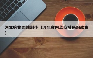 枣庄河北购物网站制作（河北省网上商城采购政策）