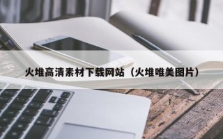 枣庄火堆高清素材下载网站（火堆唯美图片）
