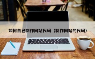 枣庄如何自己制作网站代码（制作网站的代码）