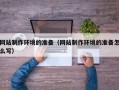 枣庄网站制作环境的准备（网站制作环境的准备怎么写）