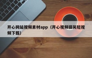 枣庄开心网站视频素材app（开心视频搞笑短视频下载）