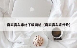 枣庄真实赛车素材下载网站（真实赛车宣传片）