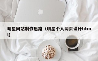枣庄明星网站制作思路（明星个人网页设计html）