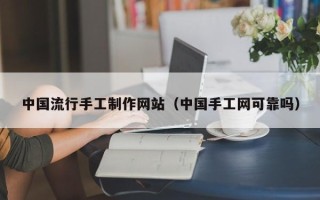枣庄中国流行手工制作网站（中国手工网可靠吗）
